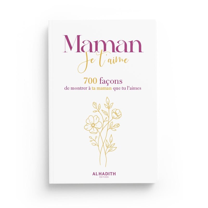 Maman Je T’aime, 700 Façons De Montrer À Ta Maman Que Tu L’aimes - Livres par édition par Al - Hadîth disponible chez Al - imen