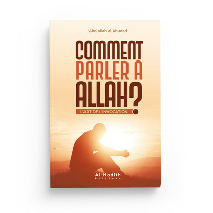 Comment parler à Allah ? L'art de l'invocation écrit par Abdullah Al-Khudarî des éditions Al-Hadîth